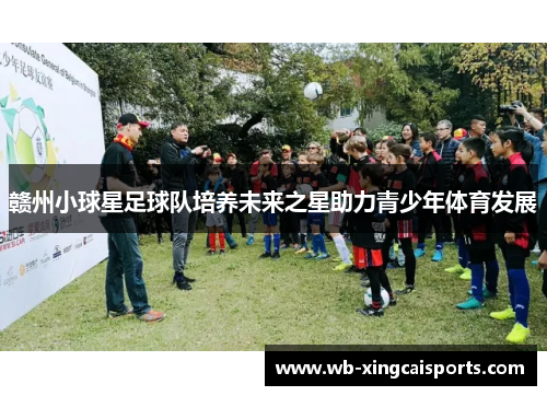 赣州小球星足球队培养未来之星助力青少年体育发展
